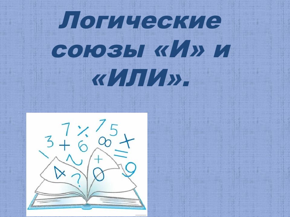 Логические союзы «И» и «ИЛИ».