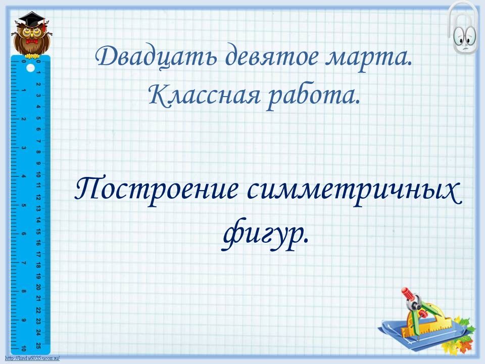 Двадцать девятое марта. Классная работа. Построение симметричных фигур