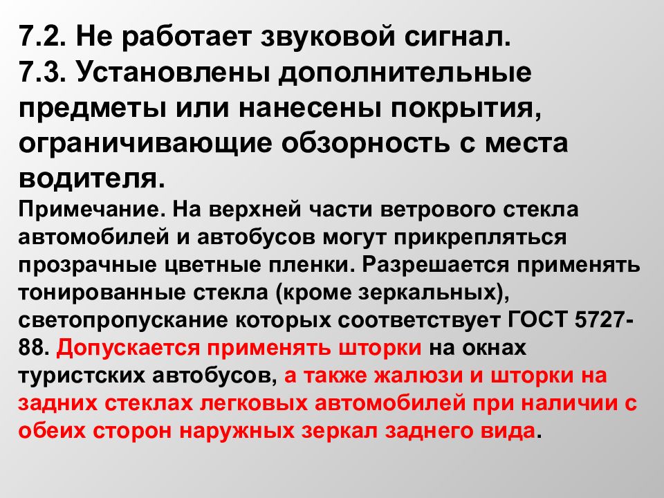 Предусмотрены дополнительные. Установлены предметы ограничивающие обзорность с места водителя. Покрытия ограничивающие обзорность с места водителя. Предметы затрудняющие обзорность с места водителя. 7.2. Не работает звуковой сигнал перечень неисправностей.