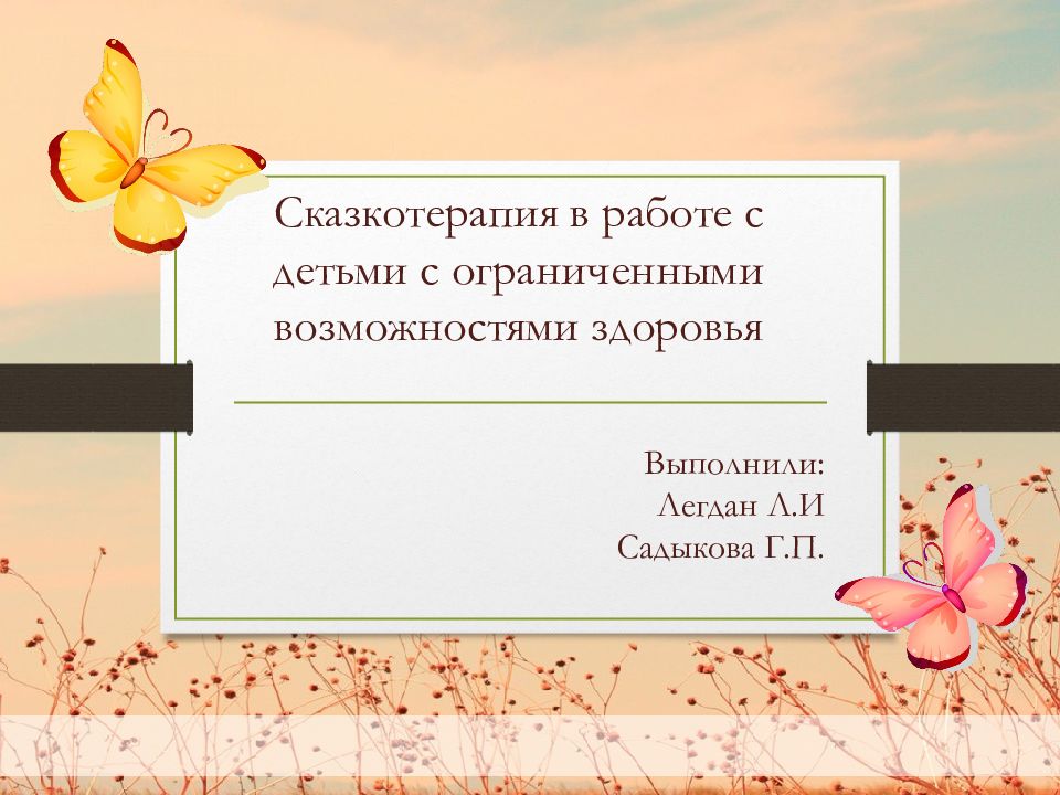 Выполнили: Легдан Л.И Садыкова Г.П. Сказкотерапия в работе с детьми с