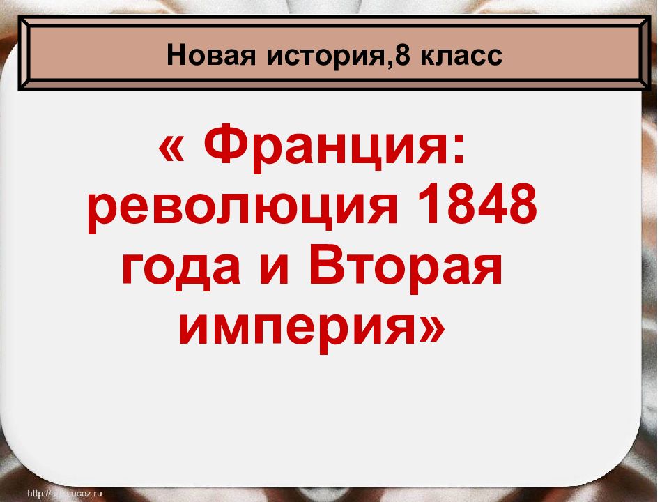 « Франция: революция 1848 года и Вторая империя» Новая история,8 класс