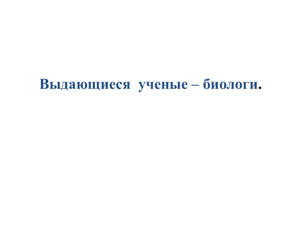 Выдающиеся ученые – биологи.