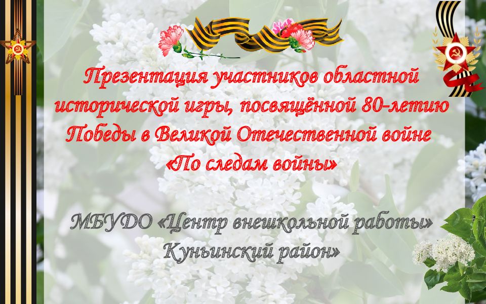 Презентация участников областной исторической игры, посвящённой 80-летию Победы в Великой Отечественной войне « По следам войны » МБУДО «Центр внешкольной