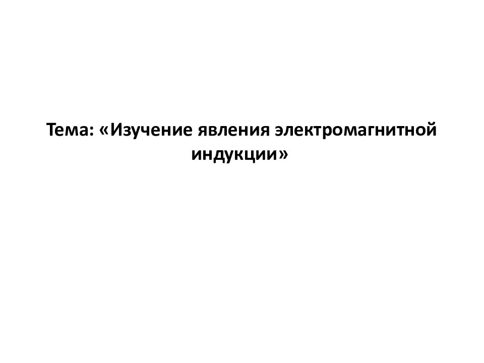 Тема: «Изучение явления электромагнитной индукции»
