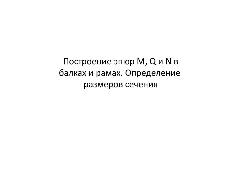 Построение эпюр M, Q и N в балках и рамах. Определение   размеров  сечения
