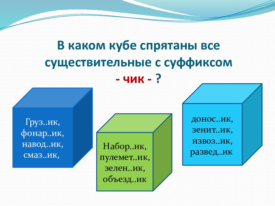 В каком кубе спрятаны все существительные с суффиксом - чик - ?
