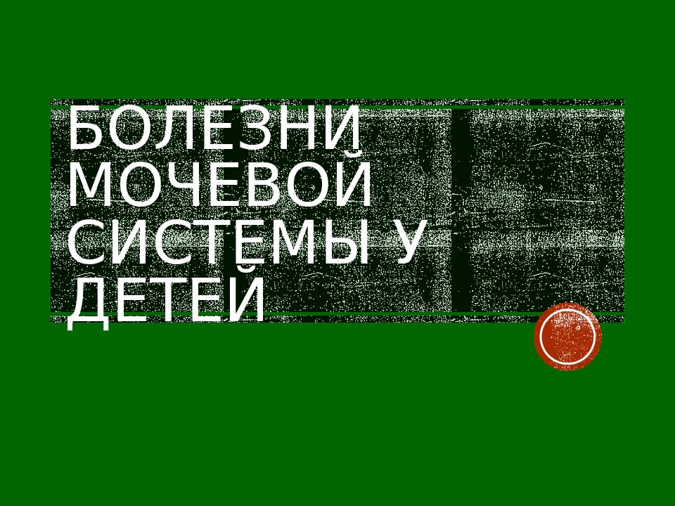 БОЛЕЗНИ МОЧЕВОЙ СИСТЕМЫ У ДЕТЕЙ