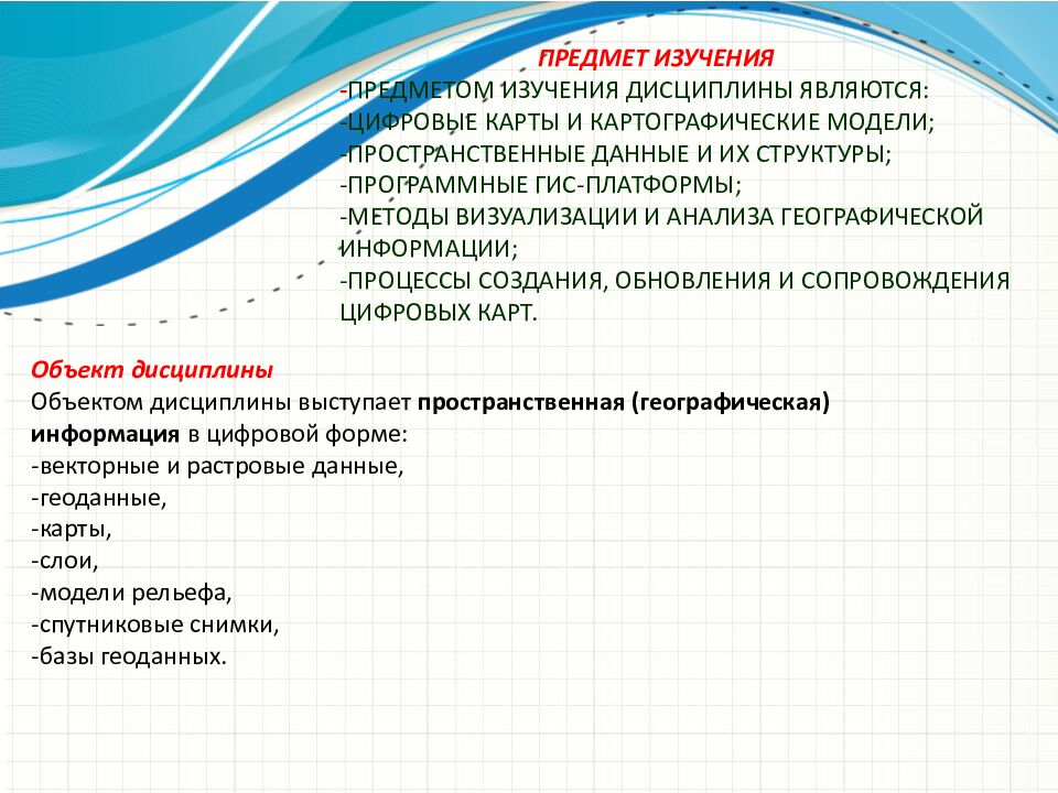 Предмет изучения - Предметом изучения дисциплины являются: -цифровые карты и картографические модели; -пространственные данные и их структуры; -программные