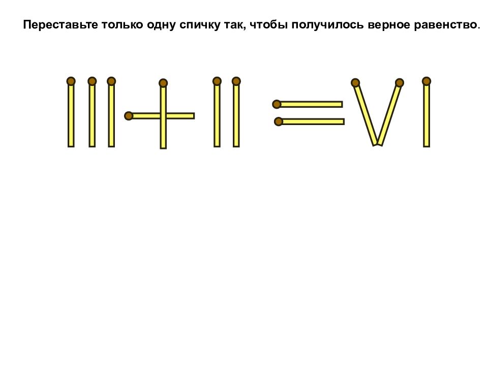 Переложить палочки чтобы получилось. Переложи 1 спичку так чтобы получилось равенство. Переложить спичку чтобы получилось равенство. Переставить спичку чтобы получилось верное равенство. Переложи одну спичку так чтобы получился.