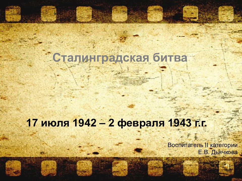 17 июля 1942 – 2 февраля 1943 г.г. Сталинградская битва Воспитатель II