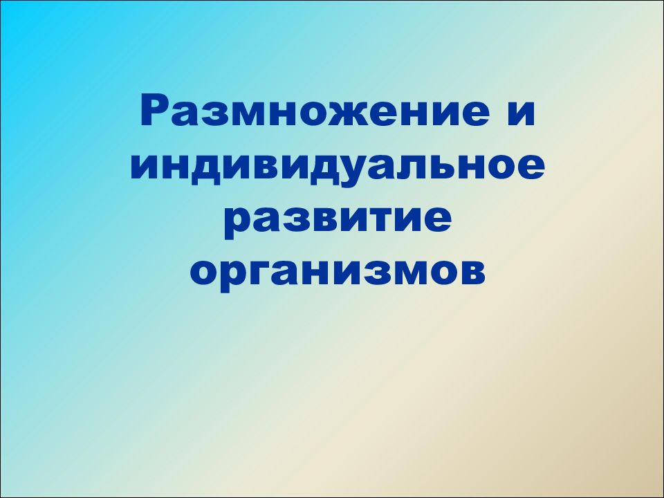 Индивидуальное размножение организма. Размножение и индивидуальное развитие организмов. Размножение и индивидуальное развитие организмов таблица. Размножение и индивидуальное развитие организмов 10 класс. Зачет размножение и индивидуальное развитие организмов 9 класс.