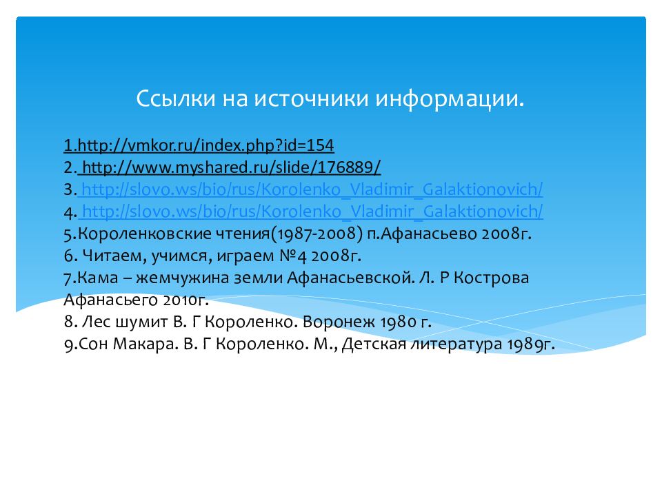 1.http://vmkor.ru/index.php?id=154 2. http://www.myshared.ru/slide/176889/ 3. http://slovo.ws/bio/rus/Korolenko_Vladimir_Galaktionovich/ 4.