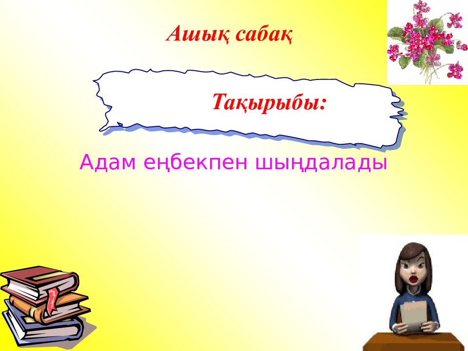 Тақырыбы: Адам еңбекпен шыңдалады Ашық сабақ