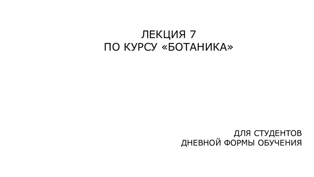 ЛЕКЦИЯ 7 ПО КУРСУ «БОТАНИКА» ДЛЯ СТУДЕНТОВ ДНЕВНОЙ ФОРМЫ ОБУЧЕНИЯ