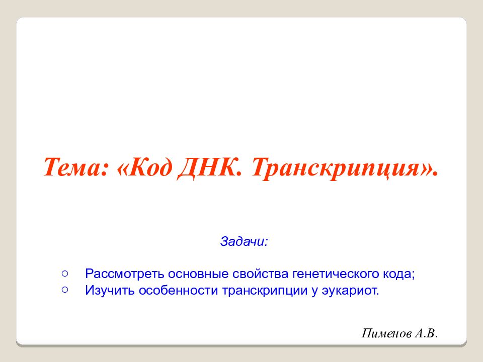 Пименов А.В. Тема: «Код ДНК. Транскрипция». Задачи: Рассмотреть основные