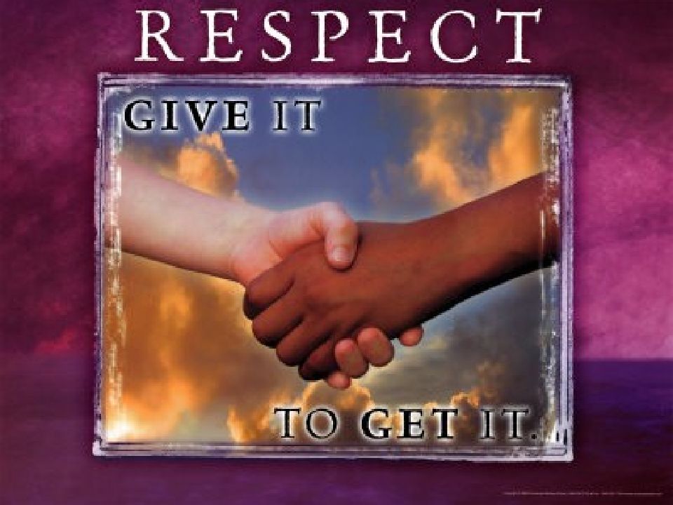 Respect. Give respect. Respect for self respect for others responsibility for all your Actions.