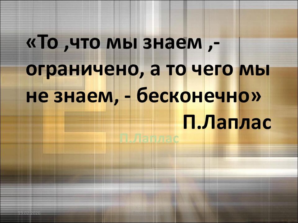 «То,что мы знаем,- ограничено, а то чего мы не знаем, - бесконечно» П.Лаплас