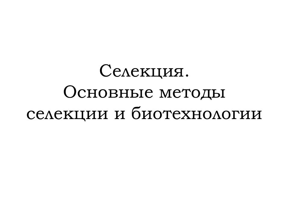 Селекция. Основные методы селекции и биотехнологии