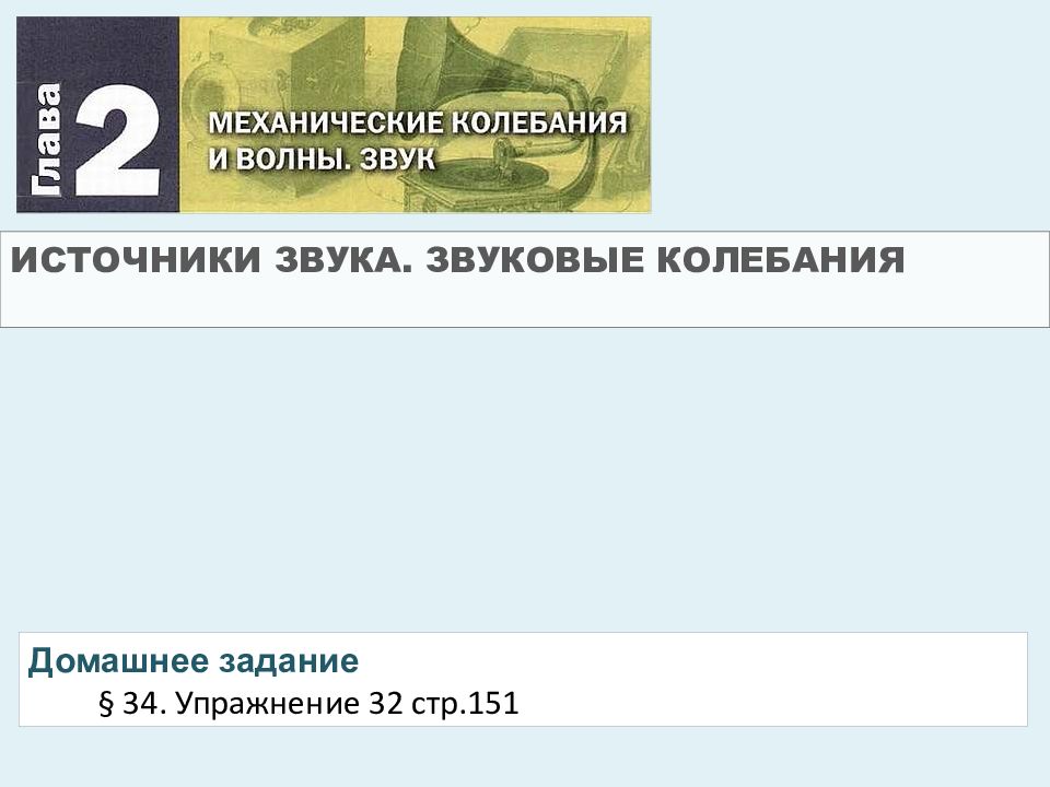 ИСТОЧНИКИ ЗВУКА. ЗВУКОВЫЕ КОЛЕБАНИЯ Домашнее задание § 34. Упражнение 32 стр.151