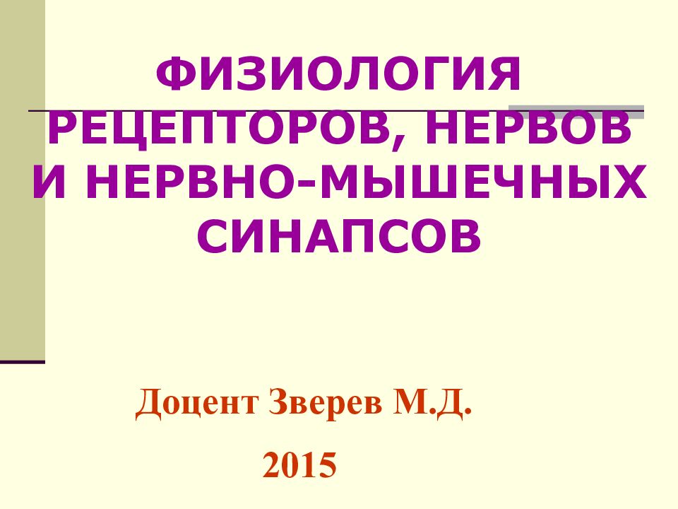 Доцент Зверев М.Д. 201 5 ФИЗИОЛОГИЯ РЕЦЕПТОРОВ, НЕРВОВ И НЕРВНО-МЫШЕЧНЫХ