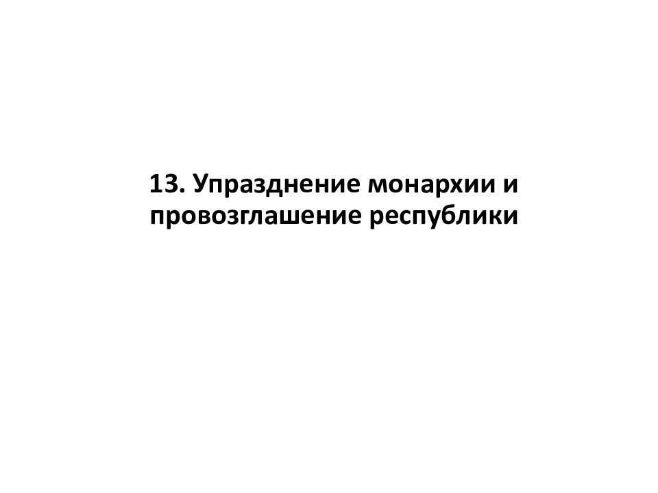 13. Упразднение монархии и провозглашение республики