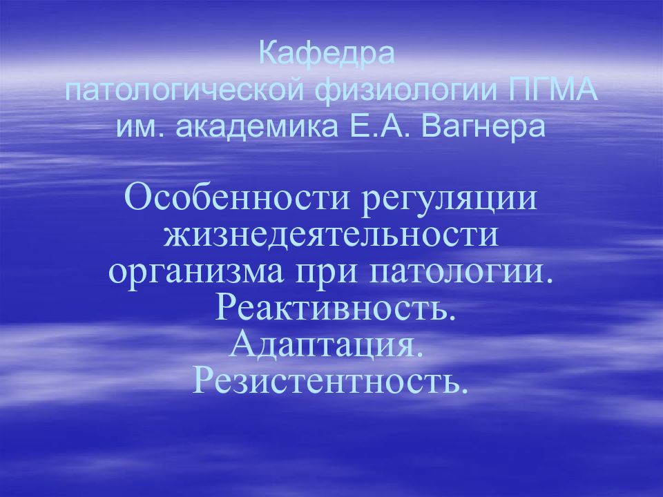 Кафедра патологической физиологии ПГМА им. академика Е.А. Вагнера Особенности регуляции жизнедеятельности организма при патологии. Реактивность. Адаптация.