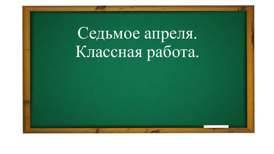 Седьмое апреля. Классная работа.