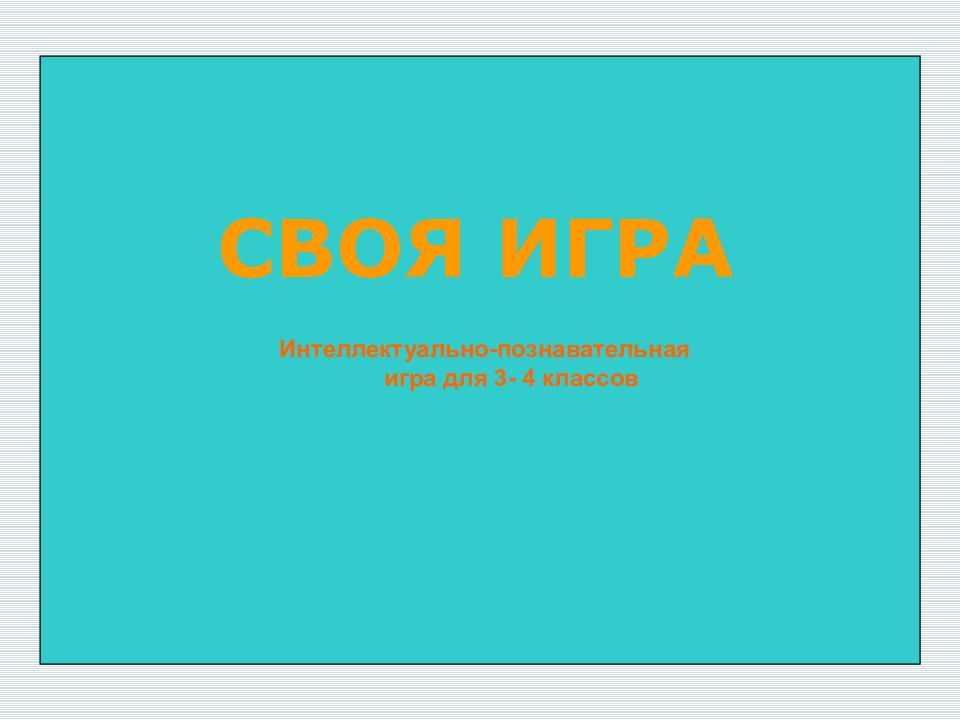СВОЯ ИГРА Интеллектуально-познавательная игра для 3- 4 классов