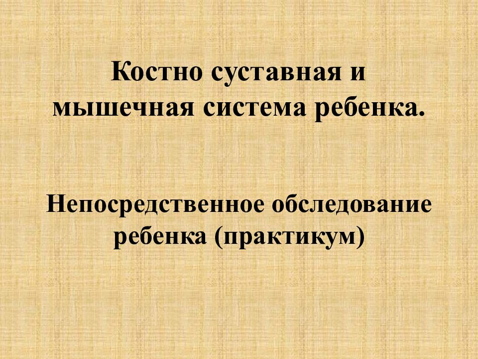 Костно суставная и мышечная система ребенка. Непосредственное обследование ребенка (практикум)