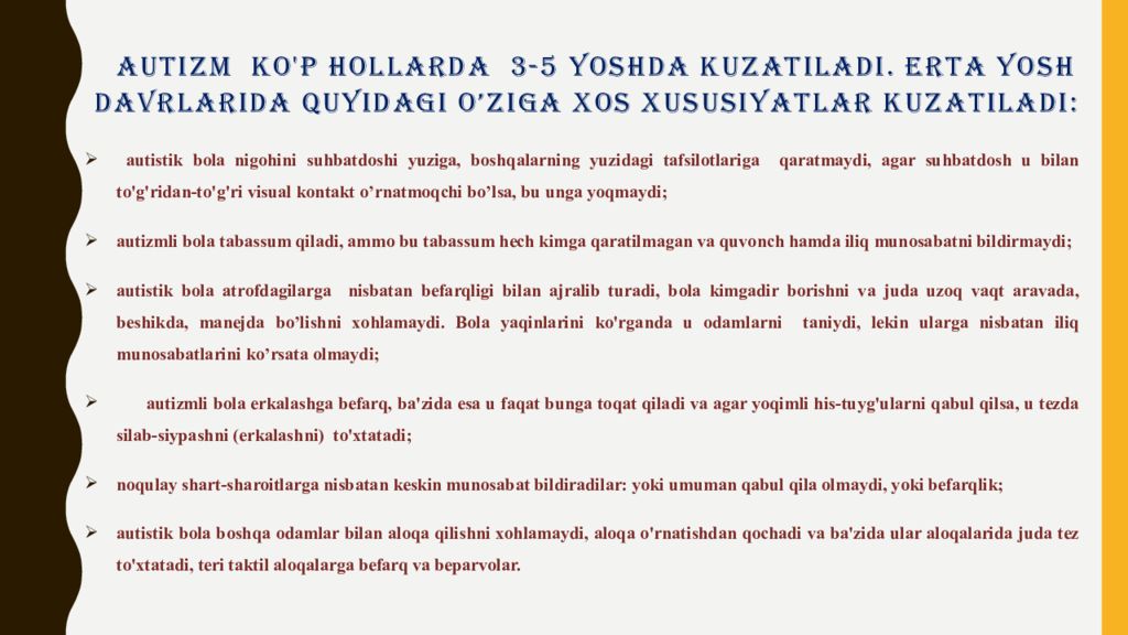 2-MAVZU : AUTIZM SINDROMLI BOLALAR RIVOJLANISHINING O‘ZIGA XOS TOMONLARI Autizm ko'p hollarda 3-5 yoshda kuzatiladi. Erta yosh davrlarida quyidagi o’ziga xos xususiyatlar kuzatiladi :