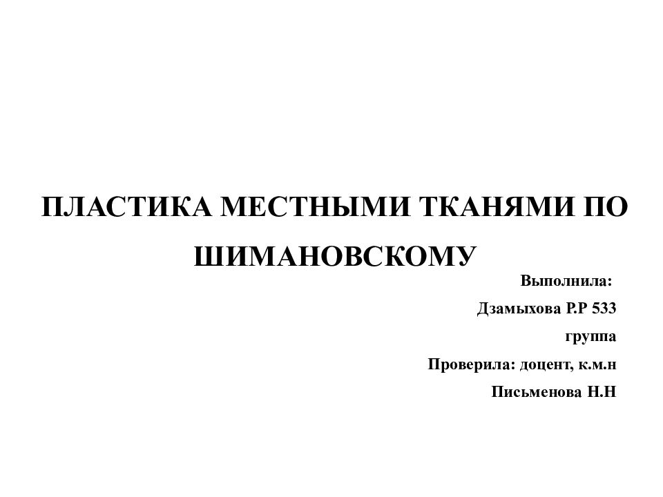 ПЛАСТИКА МЕСТНЫМИ ТКАНЯМИ ПО ШИМАНОВСКОМУ Выполнила: Дзамыхова Р.Р 533