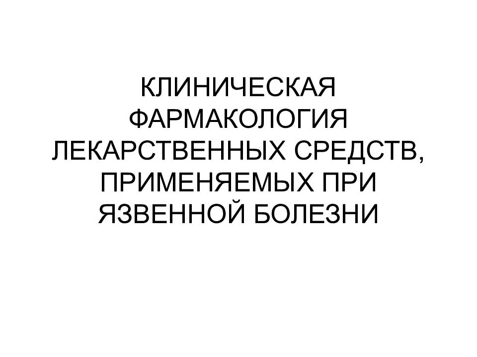 КЛИНИЧЕСКАЯ ФАРМАКОЛОГИЯ ЛЕКАРСТВЕННЫХ СРЕДСТВ, ПРИМЕНЯЕМЫХ ПРИ ЯЗВЕННОЙ БОЛЕЗНИ