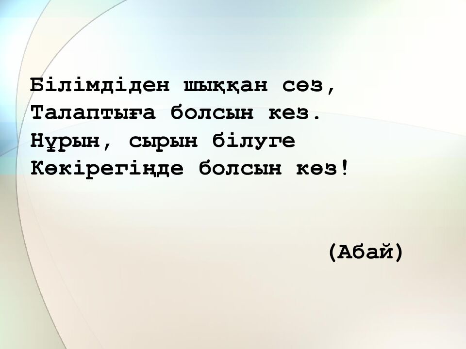 Білімдіден шыққан сөз, Талаптыға болсын кез. Нұрын, сырын білуге Көкірегіңде болсын көз! (Абай)