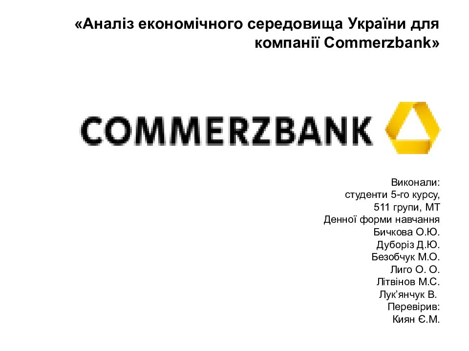 «Аналіз економічного середовища України для компан ії Commerzbank » Виконали: студенти 5-го курсу, 511 групи, МТ Денної форми навчання Бичкова О.Ю. Дуборіз