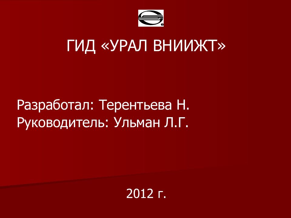 ГИД «УРАЛ ВНИИЖТ» Разработал: Терентьева Н. Руководитель: Ульман Л.Г. 2012 г.
