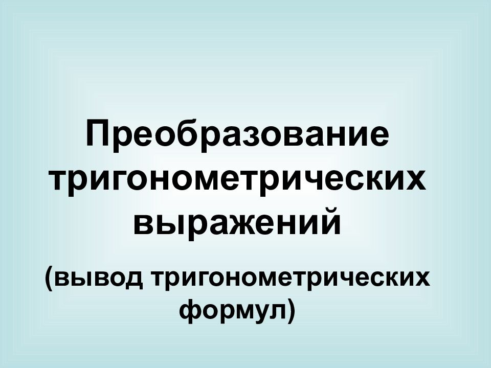 Преобразование тригонометрических выражений (вывод тригонометрических формул)
