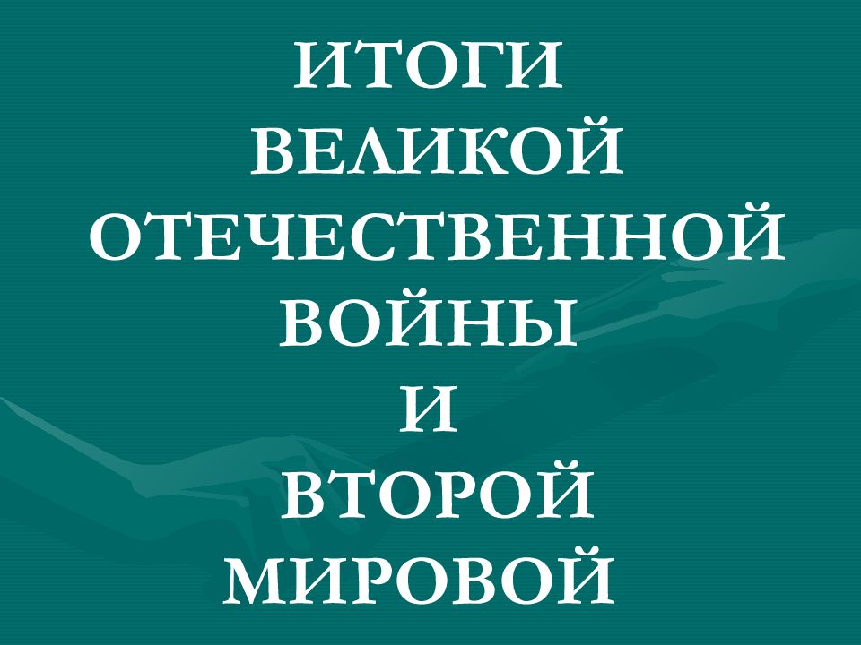 ИТОГИ ВЕЛИКОЙ ОТЕЧЕСТВЕННОЙ ВОЙНЫ И ВТОРОЙ МИРОВОЙ