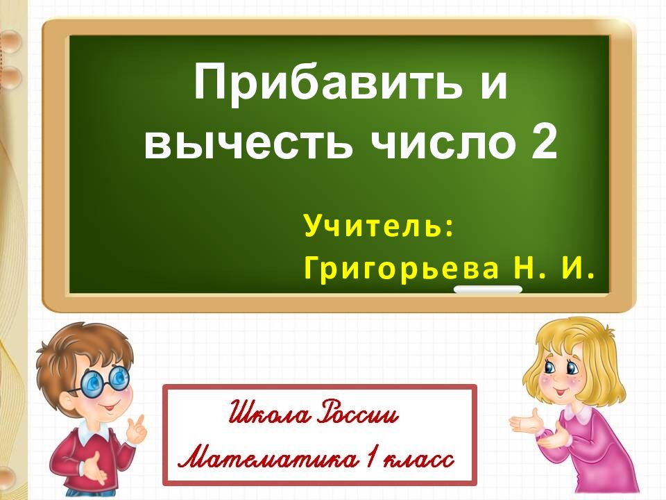 Прибавить и вычесть число 2 Учитель: Григорьева Н. И