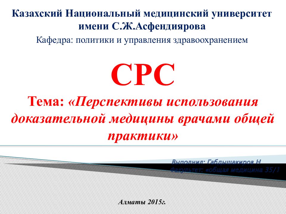 СРС Тема: «Перспективы использования доказательной медицины врачами общей практики» Выполнил : Габдышакиров Н Факультет : «общая медицина 35/1 Алматы 2015г.