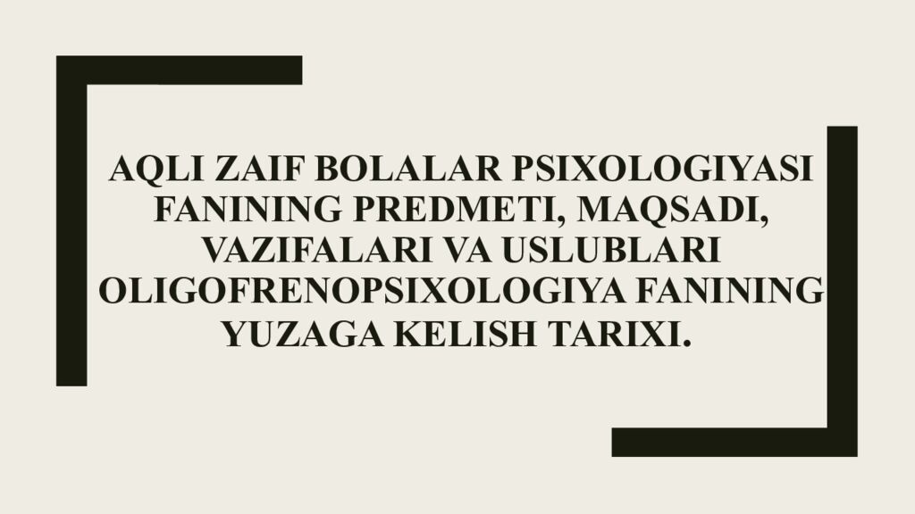 Aqli zaif bolalar psixologiyasi fanining predmeti, maqsadi, vazifalari va uslublari Oligofrenopsixologiya fanining yuzaga kelish tarixi.