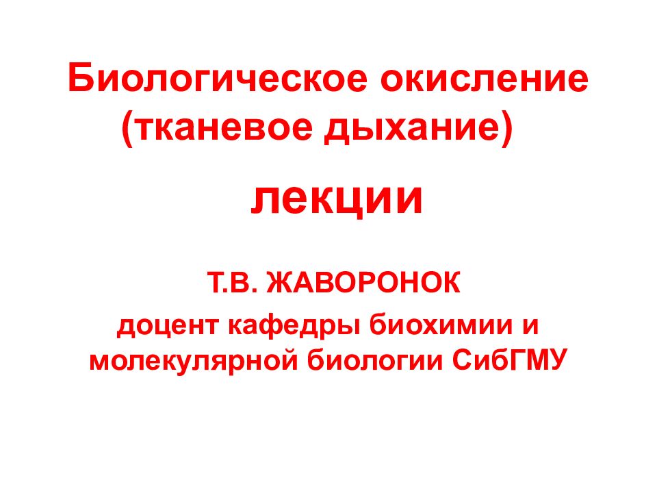 Биологическое окисление (тканевое дыхание) лекции Т.В. ЖАВОРОНОК доцент кафедры биохимии и молекулярной биологии СибГМУ