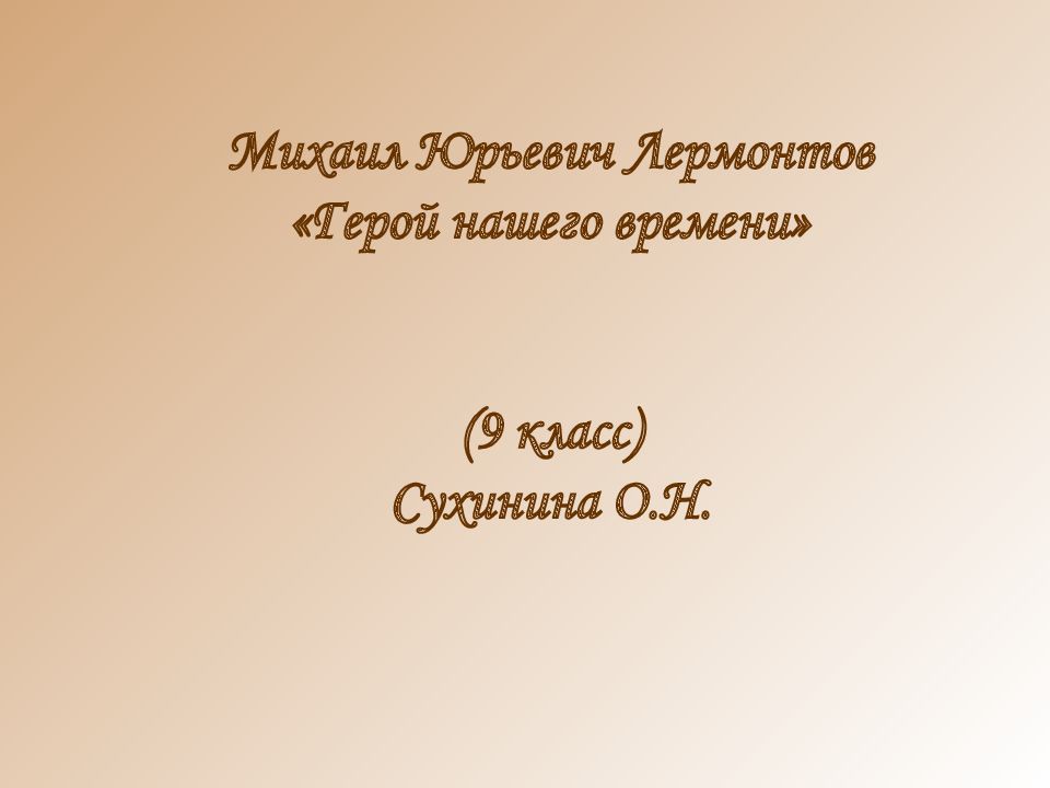 Михаил Юрьевич Лермонтов «Герой нашего времени» (9 класс) Сухинина О.Н