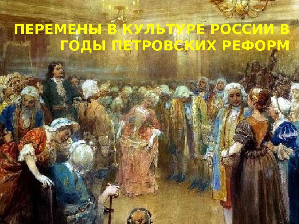 ПЕРЕМЕНЫ В КУЛЬТУРЕ РОССИИ В ГОДЫ ПЕТРОВСКИХ РЕФОРМ