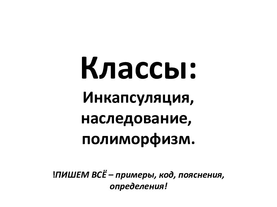 Классы: Инкапсуляция, наследование, полиморфизм. ! ПИШЕМ ВСЁ – примеры, код,