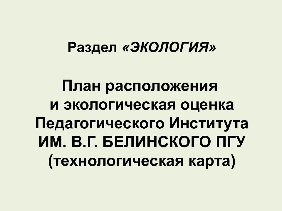 Раздел «ЭКОЛОГИЯ»   План расположения и экологическая оценка Педагогического Института ИМ. В.Г. БЕЛИНСКОГО ПГУ (технологическая карта)