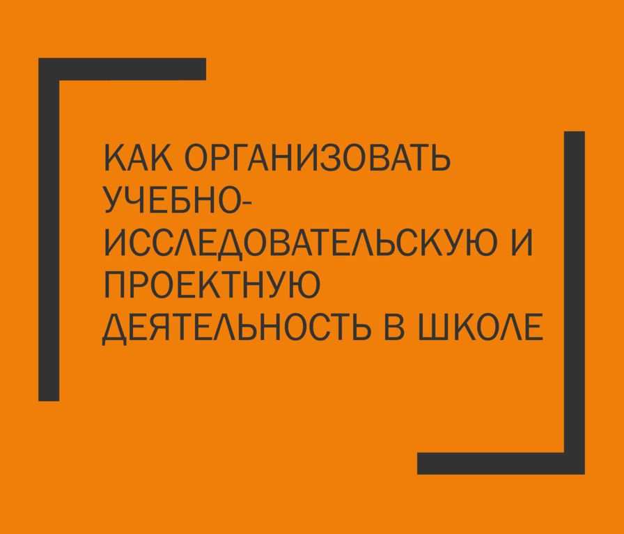 Как организовать учебно-исследовательскую и проектную деятельность в школе