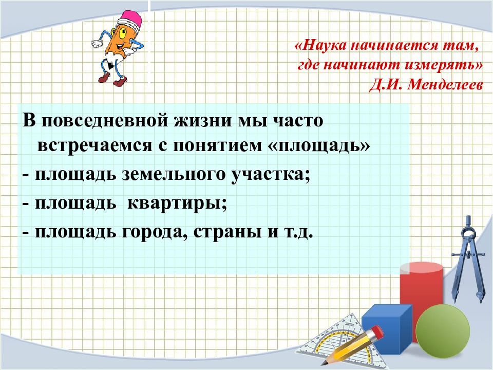 Уроки площадь. Площадь в повседневной жизни. Площадь в жизни человека. Наука начинается там где начинают измерять. Где применяется площадь.