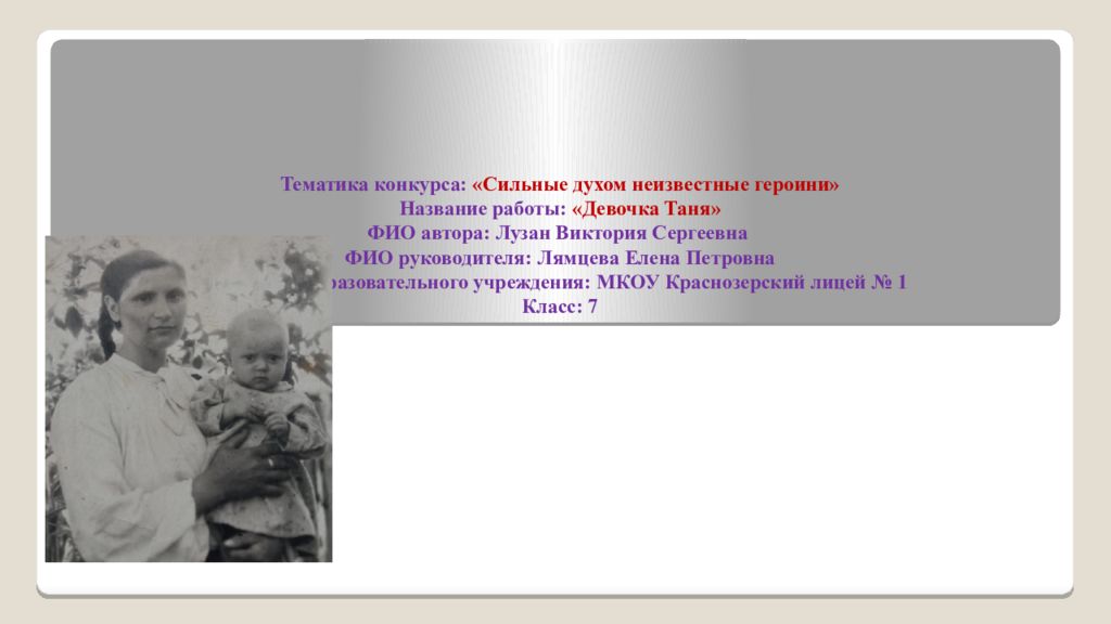Тематика конкурса: «Сильные духом неизвестные героини» Название работы: «Девочка Таня» ФИО автора: Лузан Виктория Сергеевна ФИО руководителя: Лямцева Елена
