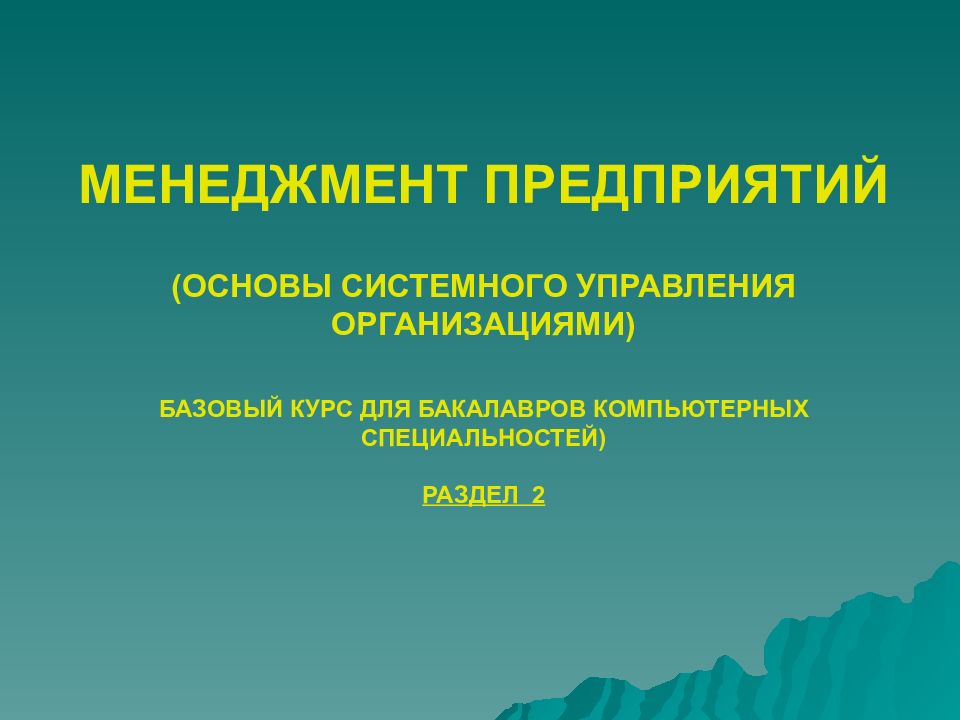 МЕНЕДЖМЕНТ ПРЕДПРИЯТИЙ   (ОСНОВЫ СИСТЕМНОГО УПРАВЛЕНИЯ ОРГАНИЗАЦИЯМИ)   БАЗОВЫЙ КУРС ДЛЯ БАКАЛАВРОВ КОМПЬЮТЕРНЫХ СПЕЦИАЛЬНОСТЕЙ) РАЗДЕЛ 2