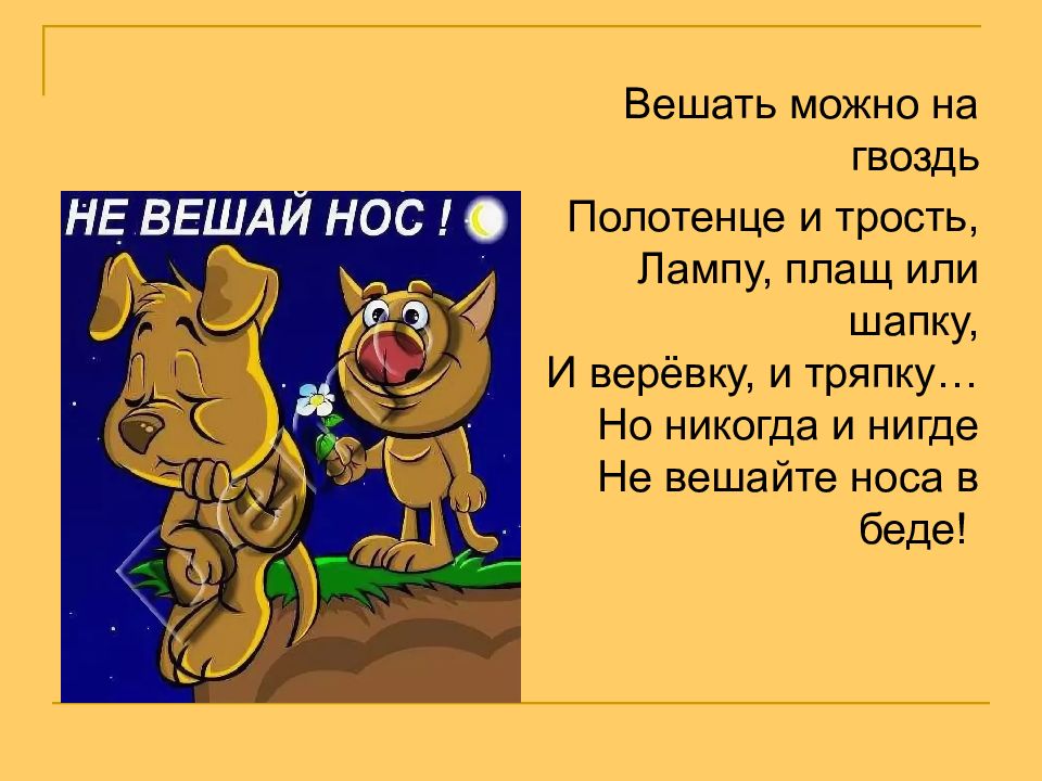 Не вешать нос. Вешать можно на гвоздь полотенце и трость. Не вешайте нос. Значение фразеологизма вешать всех собак на кого то. Не вешай нос синонимы.